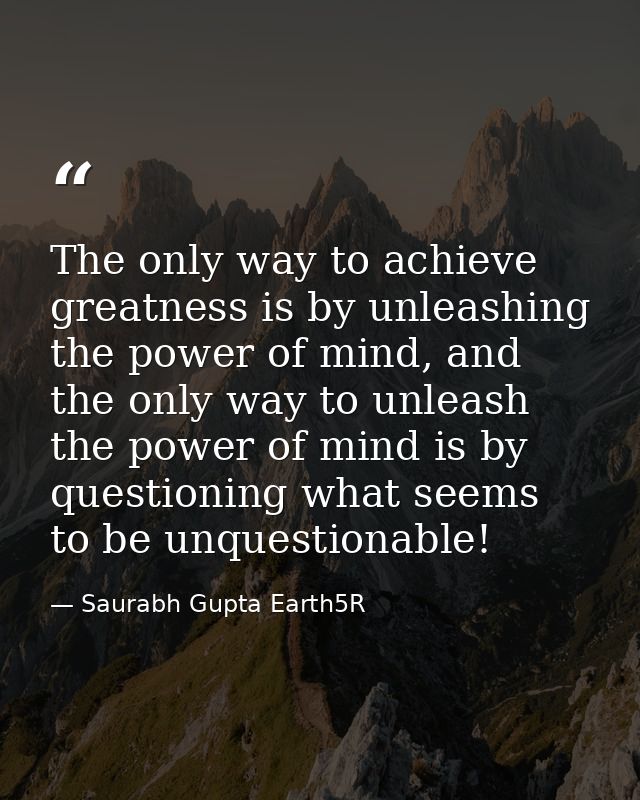 The only way to achieve greatness is by unleashing the power of mind, and the only way to unleash the power of mind is b — Saurabh Gupta Earth5R