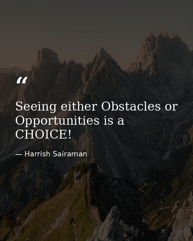 Seeing either Obstacles or Opportunities is a CHOICE! — Harrish Sairaman