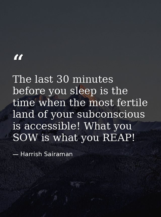 The last 30 minutes before you sleep is the time when the most fertile land of your subconscious is accessible! What you — Harrish Sairaman