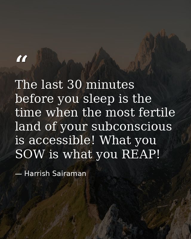 The last 30 minutes before you sleep is the time when the most fertile land of your subconscious is accessible! What you — Harrish Sairaman