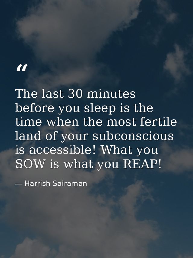 The last 30 minutes before you sleep is the time when the most fertile land of your subconscious is accessible! What you — Harrish Sairaman