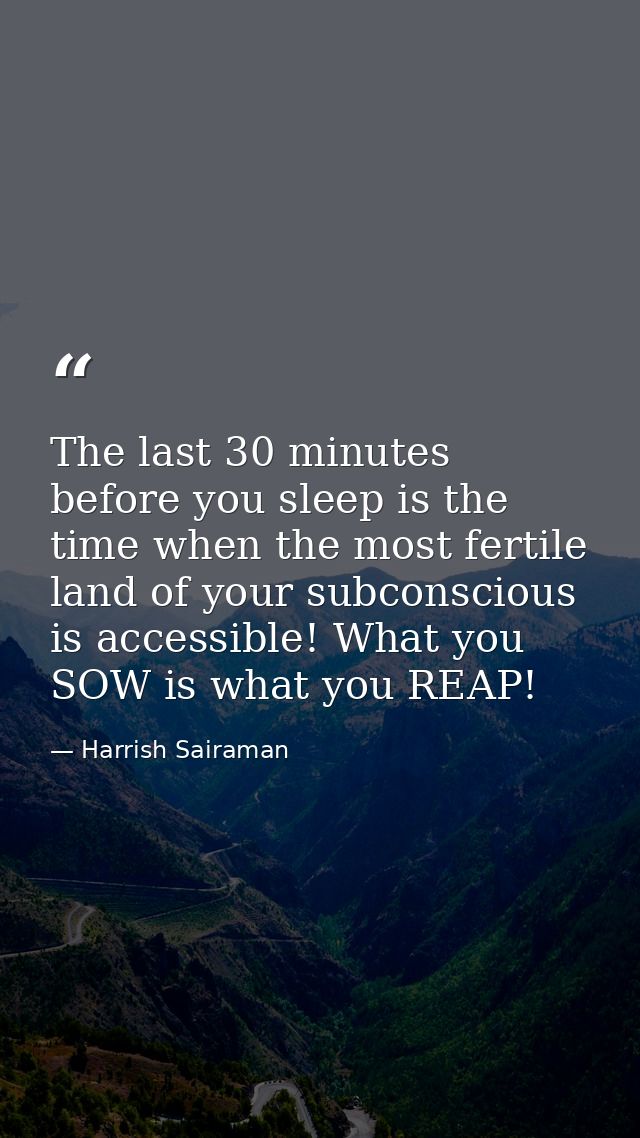 The last 30 minutes before you sleep is the time when the most fertile land of your subconscious is accessible! What you — Harrish Sairaman