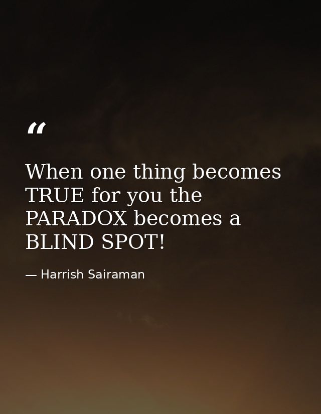 When one thing becomes TRUE for you the PARADOX becomes a BLIND SPOT! — Harrish Sairaman