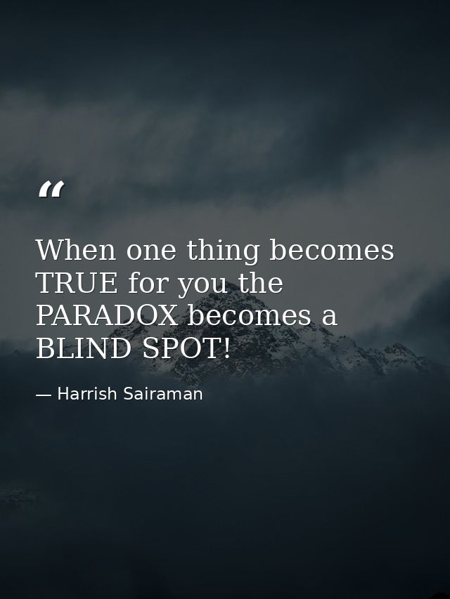 When one thing becomes TRUE for you the PARADOX becomes a BLIND SPOT! — Harrish Sairaman