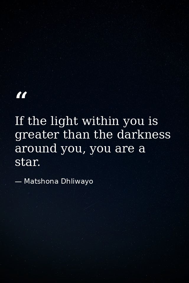 If the light within you is greater than the darkness around you, you are a star. — Matshona Dhliwayo