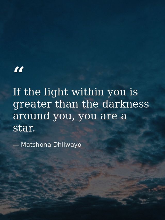 If the light within you is greater than the darkness around you, you are a star. — Matshona Dhliwayo
