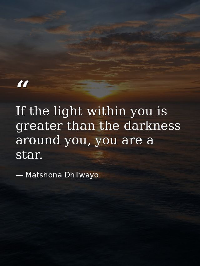 If the light within you is greater than the darkness around you, you are a star. — Matshona Dhliwayo