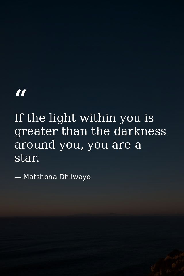 If the light within you is greater than the darkness around you, you are a star. — Matshona Dhliwayo
