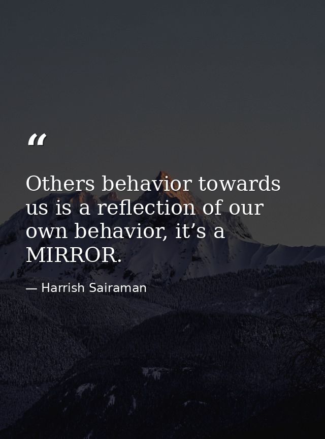 Others behavior towards us is a reflection of our own behavior, it’s a MIRROR. — Harrish Sairaman