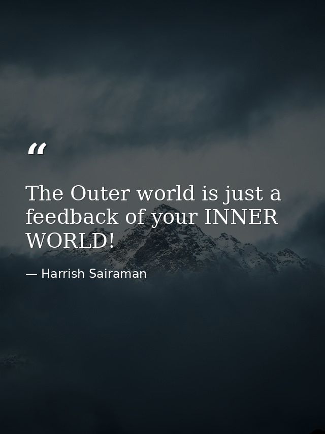 The Outer world is just a feedback of your INNER WORLD! — Harrish Sairaman
