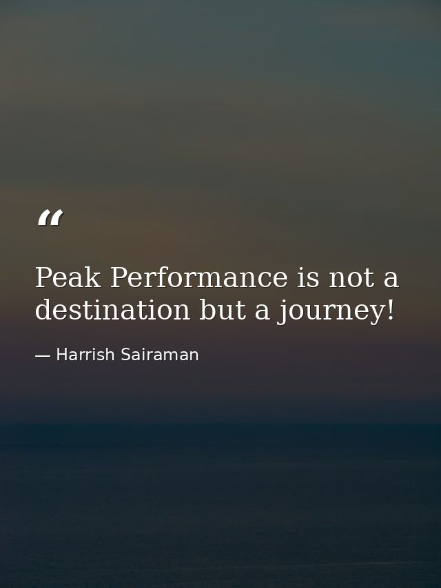 Peak Performance is not a destination but a journey! — Harrish Sairaman