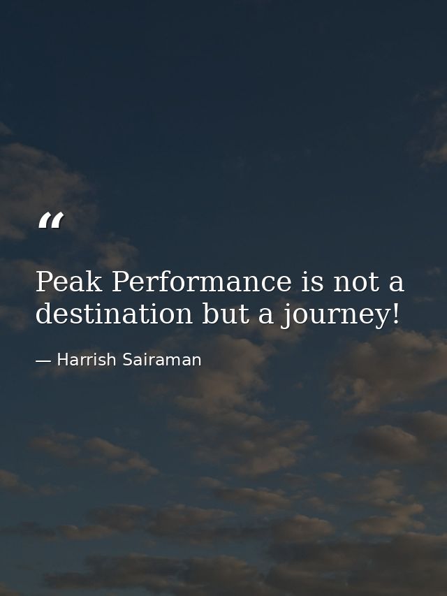 Peak Performance is not a destination but a journey! — Harrish Sairaman