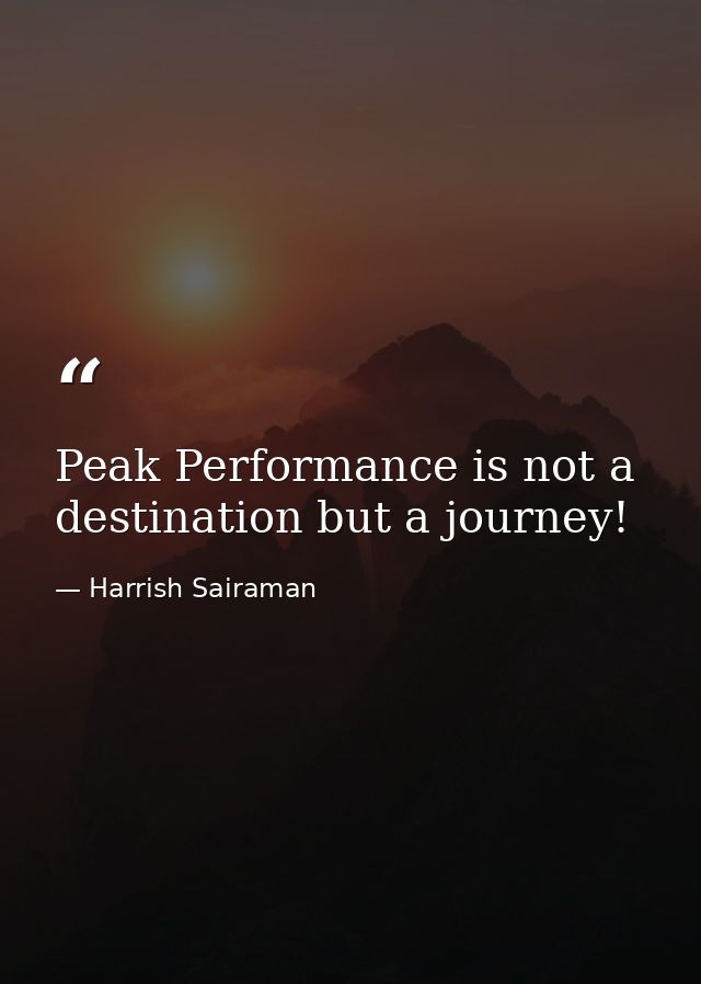Peak Performance is not a destination but a journey! — Harrish Sairaman