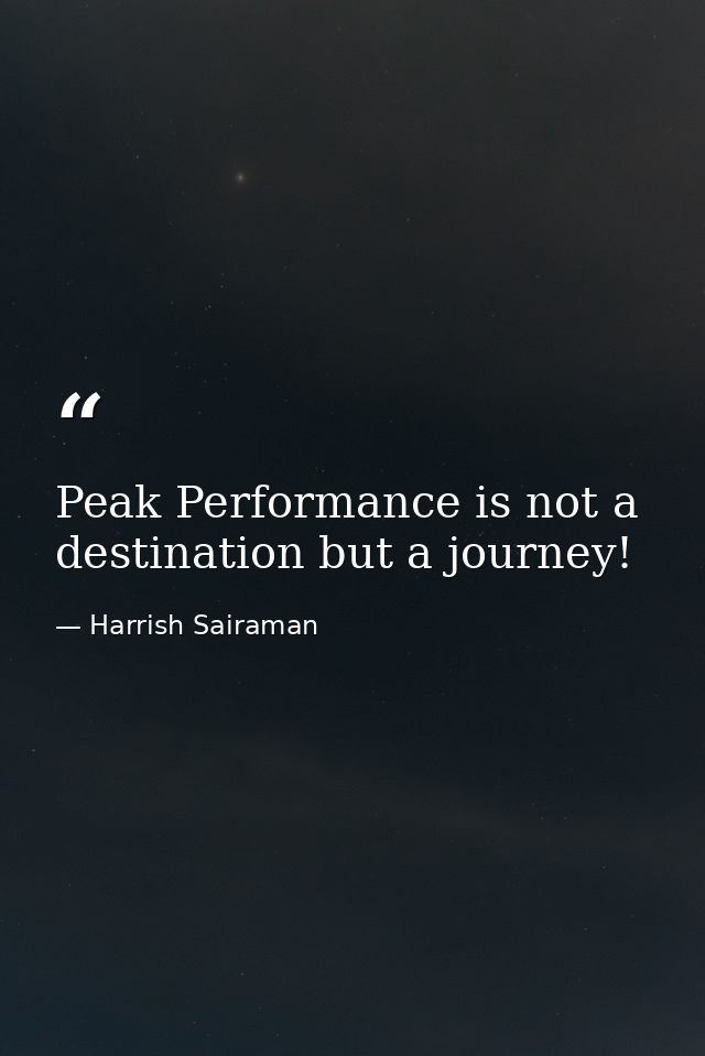 Peak Performance is not a destination but a journey! — Harrish Sairaman