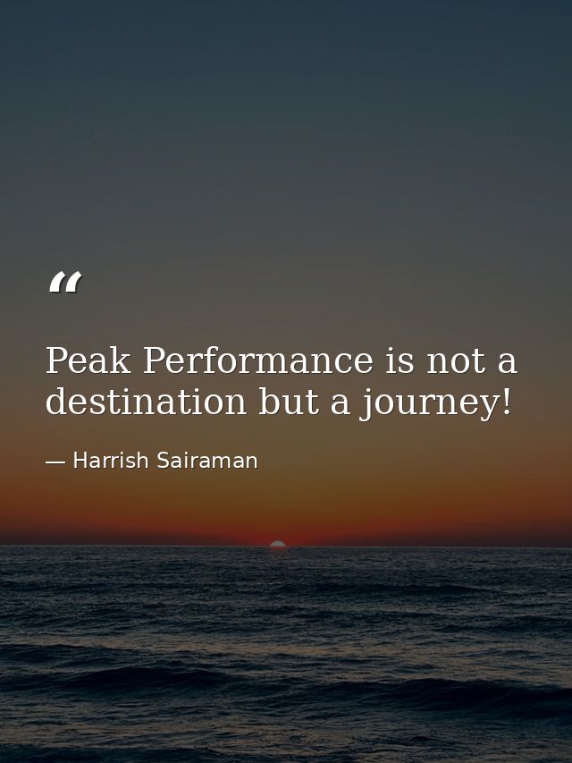 Peak Performance is not a destination but a journey! — Harrish Sairaman