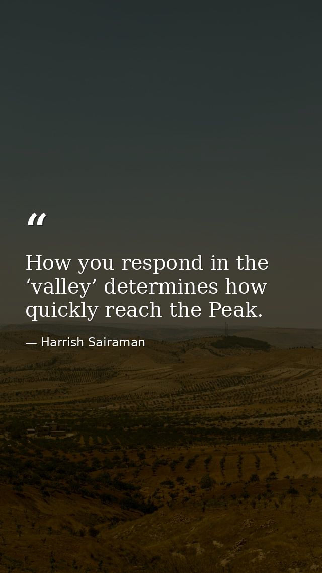 How you respond in the ‘valley’ determines how quickly reach the Peak. — Harrish Sairaman