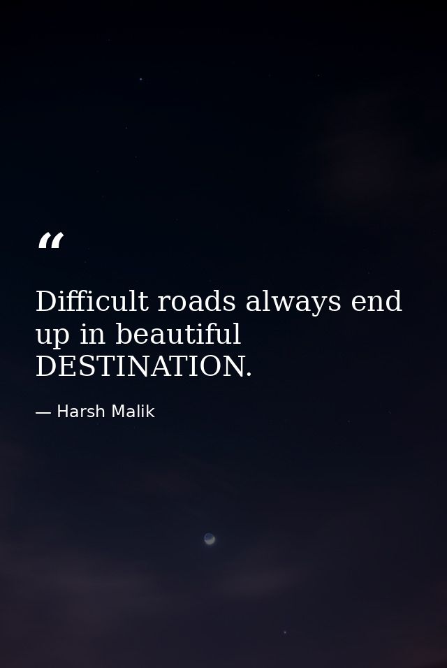 Difficult roads always end up in beautiful DESTINATION. — Harsh Malik