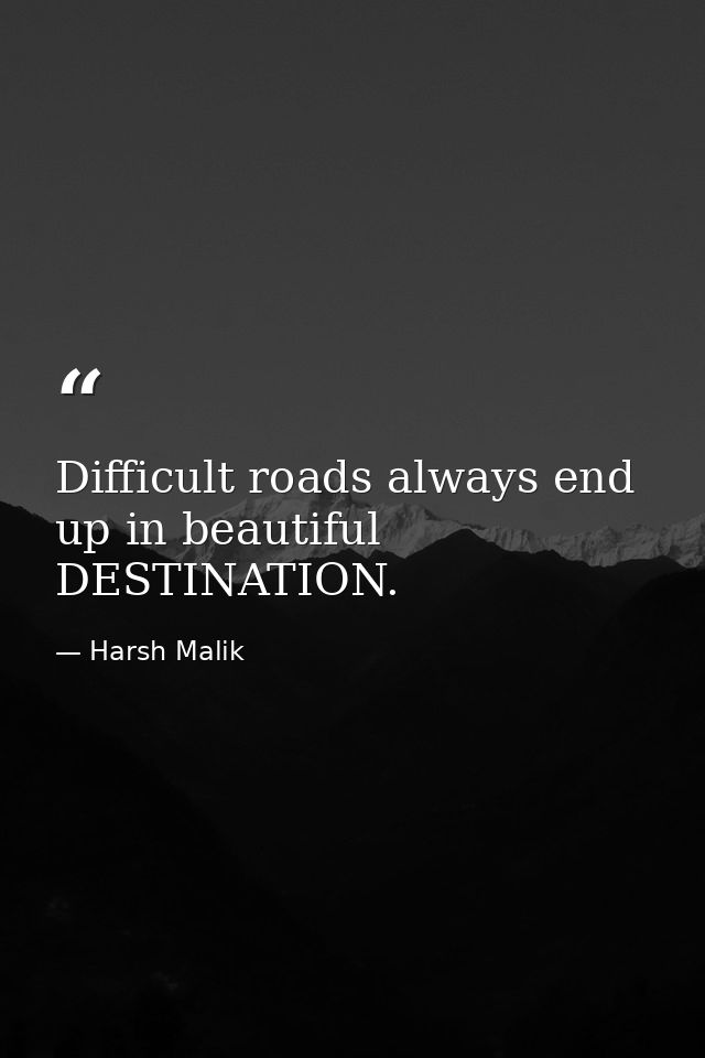 Difficult roads always end up in beautiful DESTINATION. — Harsh Malik