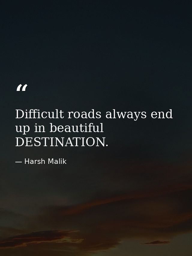 Difficult roads always end up in beautiful DESTINATION. — Harsh Malik