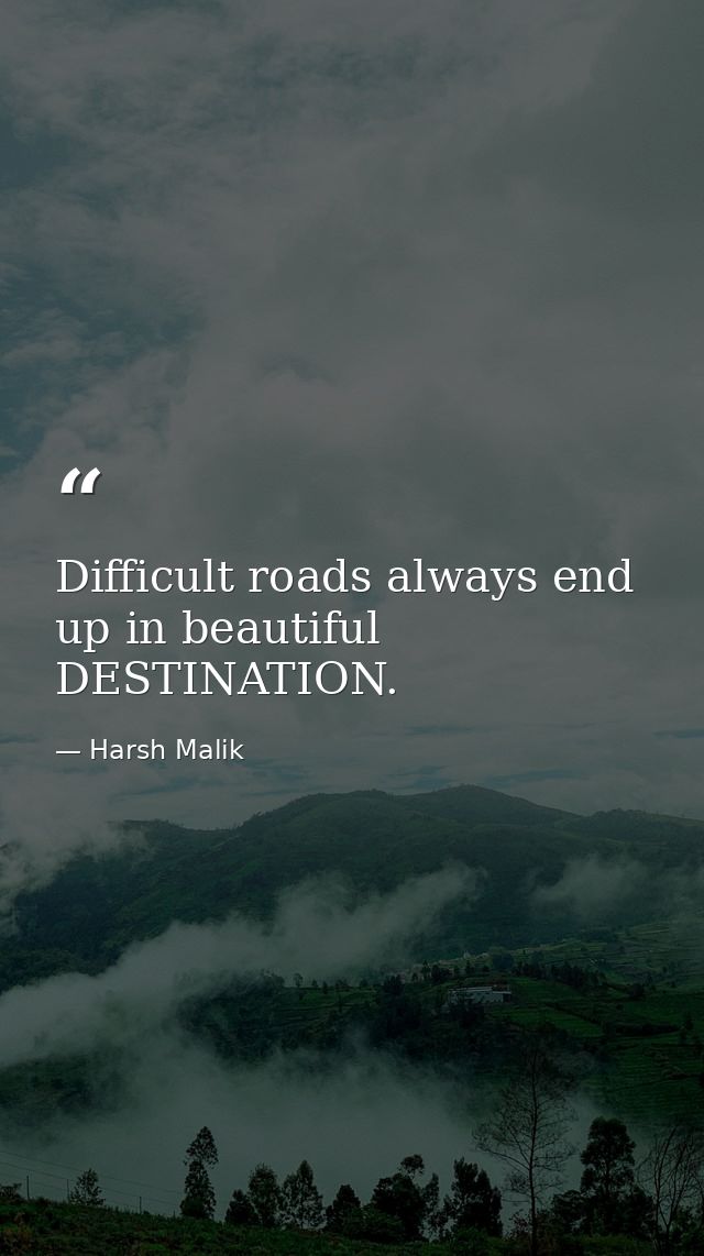 Difficult roads always end up in beautiful DESTINATION. — Harsh Malik