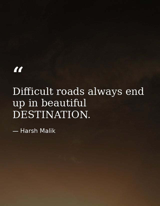 Difficult roads always end up in beautiful DESTINATION. — Harsh Malik