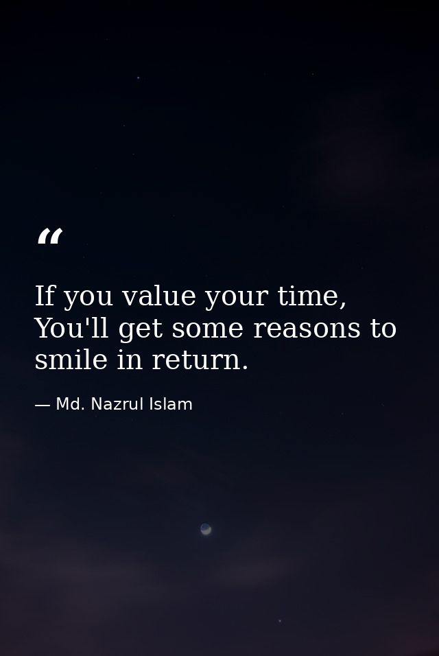 If you value your time, You'll get some reasons to smile in return. — Md. Nazrul Islam