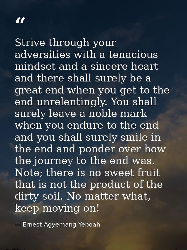 Strive through your adversities with a tenacious mindset and a sincere heart and there shall surely be a great end when  — Ernest Agyemang Yeboah