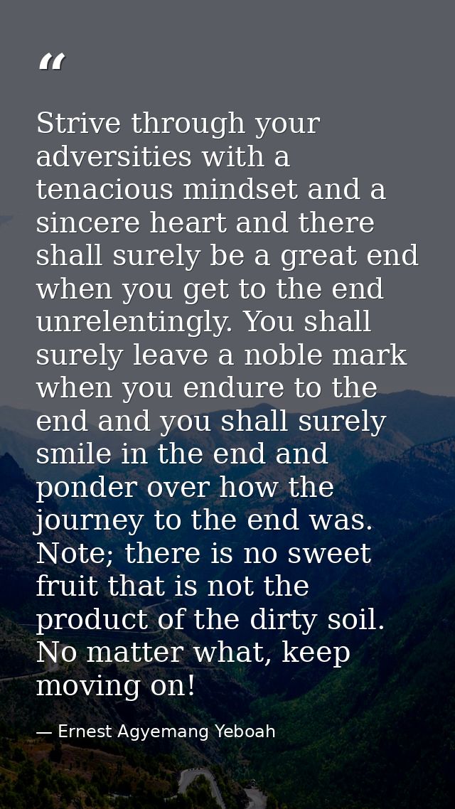 Strive through your adversities with a tenacious mindset and a sincere heart and there shall surely be a great end when  — Ernest Agyemang Yeboah