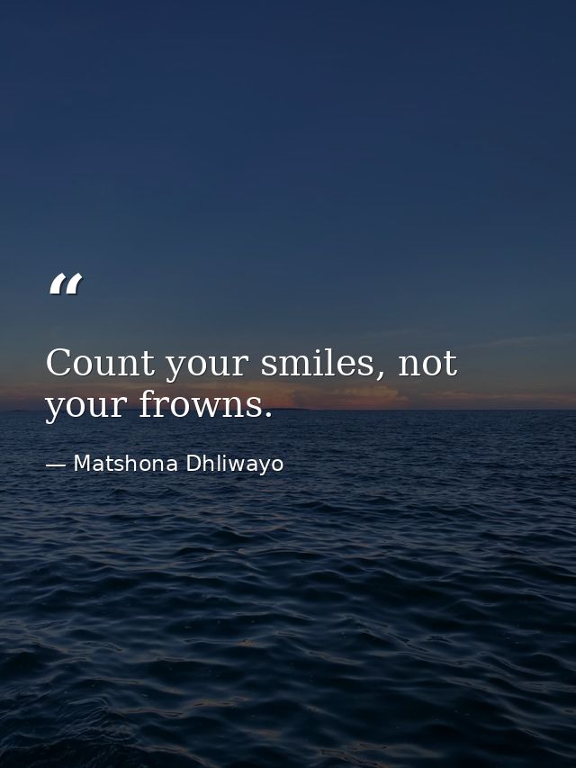 Count your smiles, not your frowns. — Matshona Dhliwayo