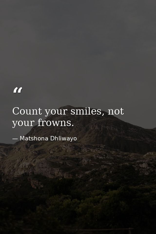 Count your smiles, not your frowns. — Matshona Dhliwayo