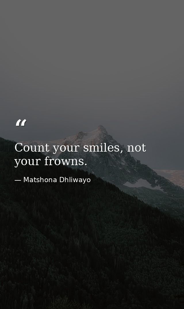 Count your smiles, not your frowns. — Matshona Dhliwayo