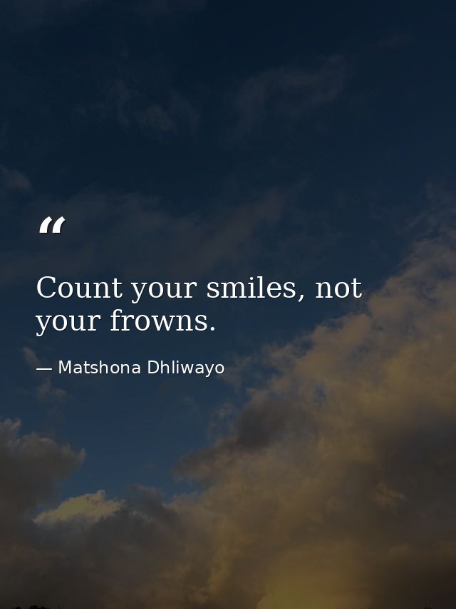 Count your smiles, not your frowns. — Matshona Dhliwayo