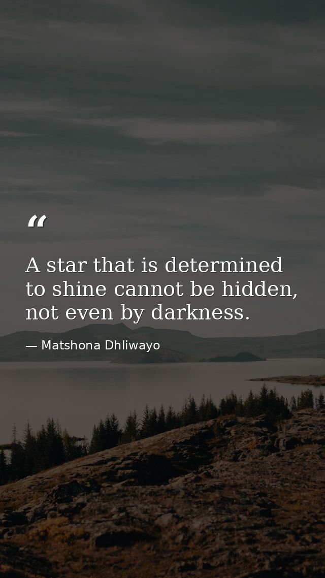 A star that is determined to shine cannot be hidden, not even by darkness. — Matshona Dhliwayo