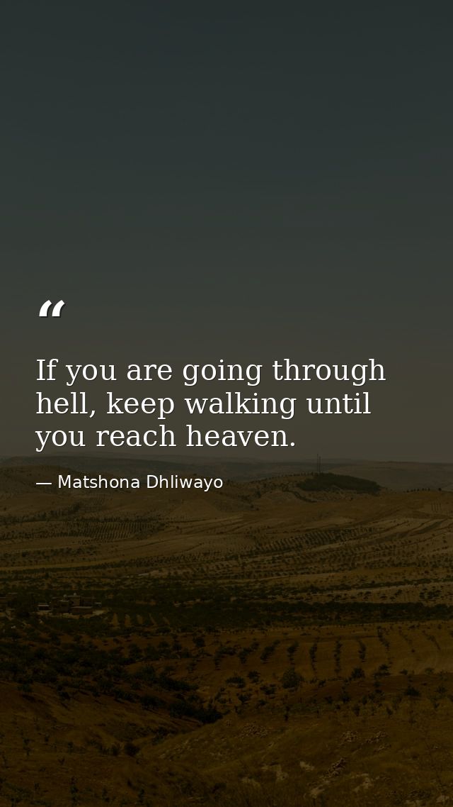 If you are going through hell, keep walking until you reach heaven. — Matshona Dhliwayo