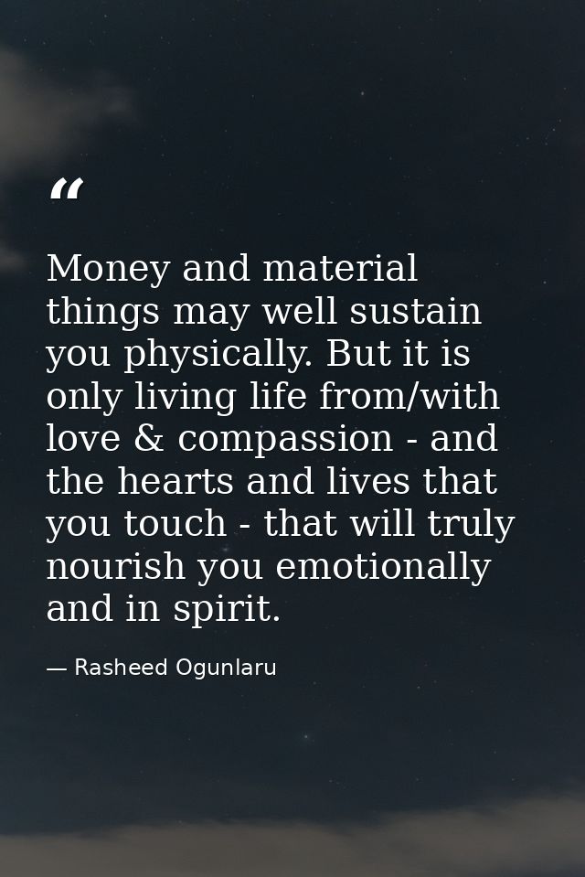Money and material things may well sustain you physically. But it is only living life from/with love & compassion - and  — Rasheed Ogunlaru
