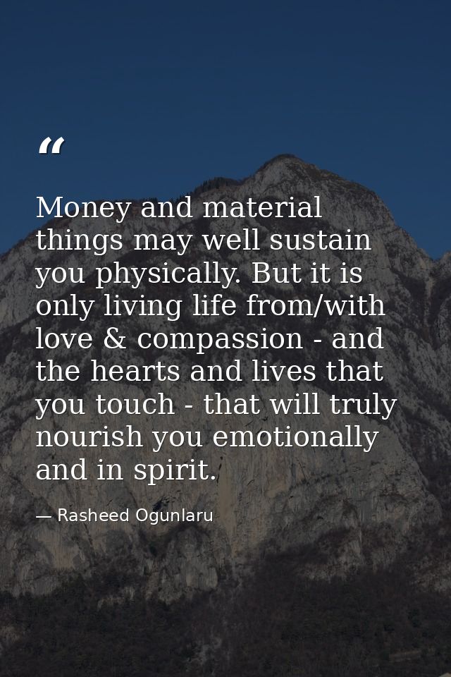 Money and material things may well sustain you physically. But it is only living life from/with love & compassion - and  — Rasheed Ogunlaru
