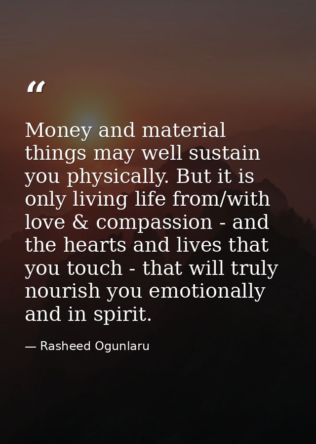 Money and material things may well sustain you physically. But it is only living life from/with love & compassion - and  — Rasheed Ogunlaru