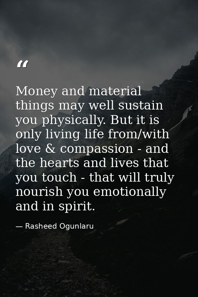 Money and material things may well sustain you physically. But it is only living life from/with love & compassion - and  — Rasheed Ogunlaru