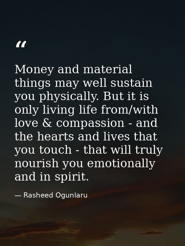 Money and material things may well sustain you physically. But it is only living life from/with love & compassion - and  — Rasheed Ogunlaru
