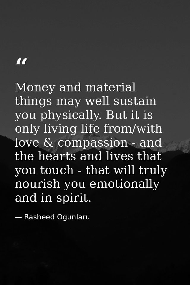 Money and material things may well sustain you physically. But it is only living life from/with love & compassion - and  — Rasheed Ogunlaru