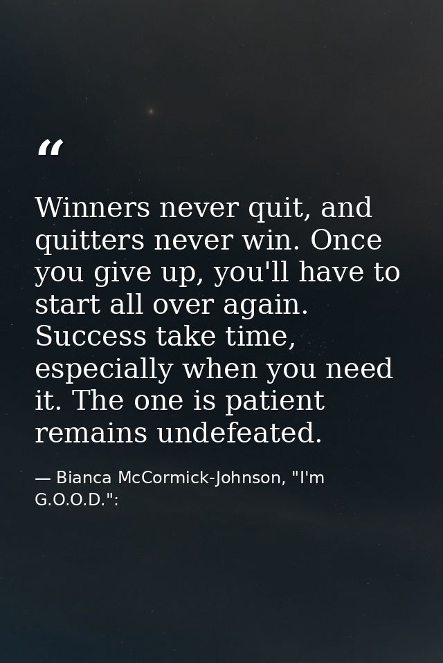Winners never quit, and quitters never win. Once you give up, you'll have to start all over again. Success take time, es — Bianca McCormick-Johnson, "I'm G.O.O.D.":
