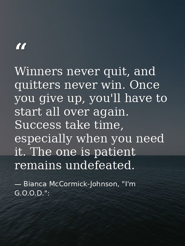 Winners never quit, and quitters never win. Once you give up, you'll have to start all over again. Success take time, es — Bianca McCormick-Johnson, "I'm G.O.O.D.":