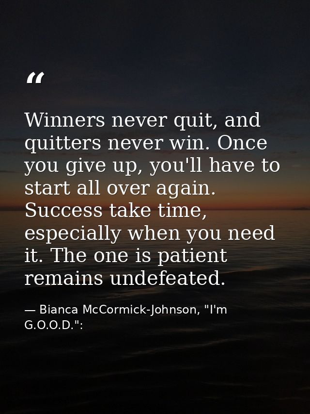 Winners never quit, and quitters never win. Once you give up, you'll have to start all over again. Success take time, es — Bianca McCormick-Johnson, "I'm G.O.O.D.":