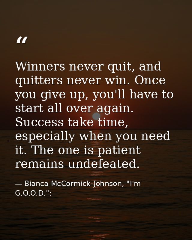 Winners never quit, and quitters never win. Once you give up, you'll have to start all over again. Success take time, es — Bianca McCormick-Johnson, "I'm G.O.O.D.":