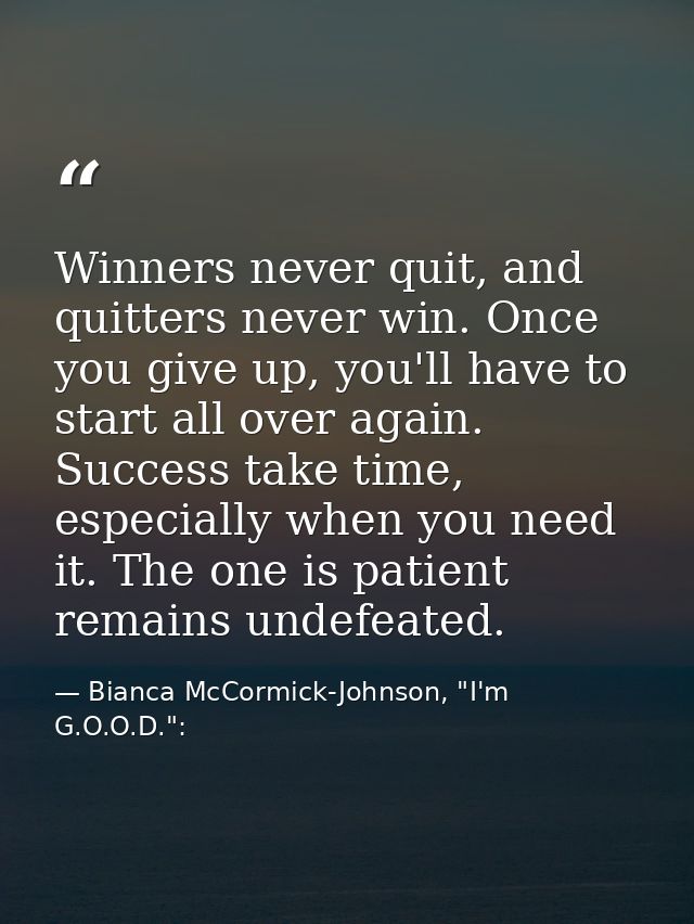 Winners never quit, and quitters never win. Once you give up, you'll have to start all over again. Success take time, es — Bianca McCormick-Johnson, "I'm G.O.O.D.":