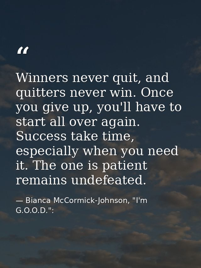 Winners never quit, and quitters never win. Once you give up, you'll have to start all over again. Success take time, es — Bianca McCormick-Johnson, "I'm G.O.O.D.":