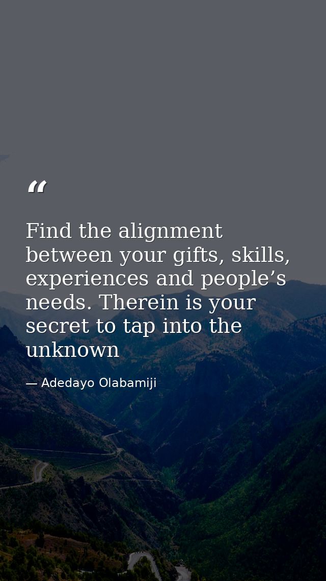 Find the alignment between your gifts, skills, experiences and people’s needs. Therein is your secret to tap into the un — Adedayo Olabamiji