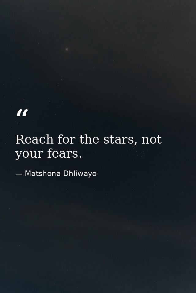 Reach for the stars, not your fears. — Matshona Dhliwayo