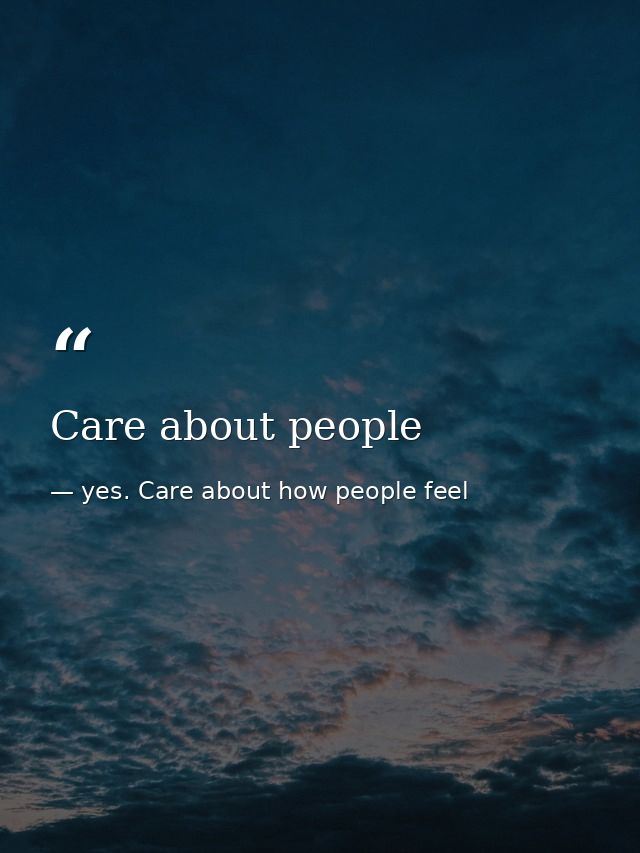 Care about people — yes. Care about how people feel
