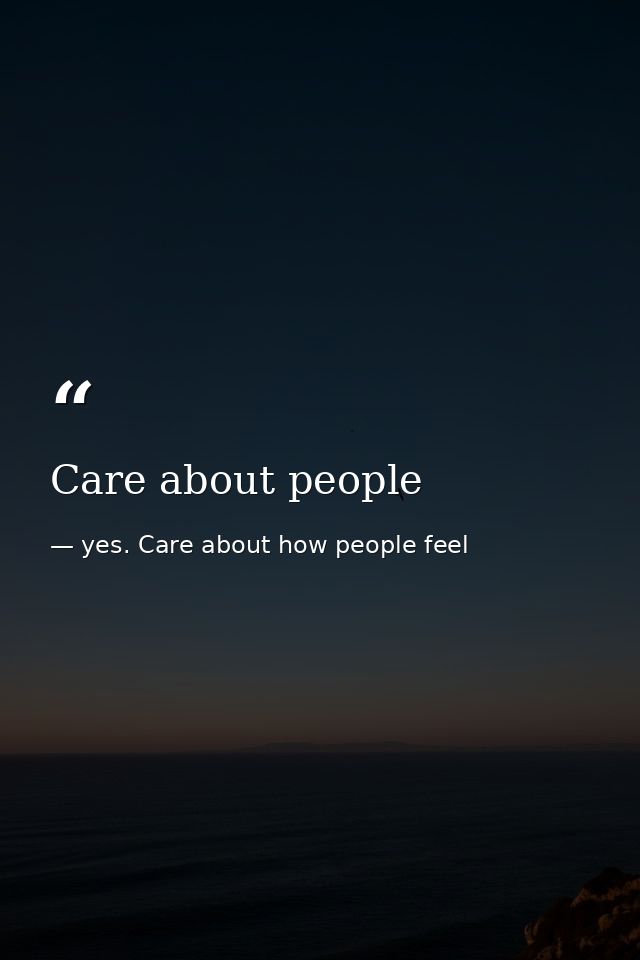 Care about people — yes. Care about how people feel